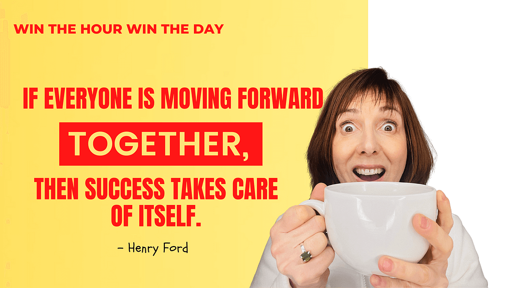 If everyone is moving forward together, then success takes care of itself.– Henry Ford